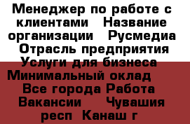 Менеджер по работе с клиентами › Название организации ­ Русмедиа › Отрасль предприятия ­ Услуги для бизнеса › Минимальный оклад ­ 1 - Все города Работа » Вакансии   . Чувашия респ.,Канаш г.